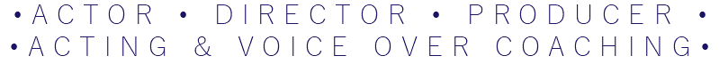 •ACTOR • DIRECTOR • PRODUCER • •ACTING & VOICE OVER COACHING•