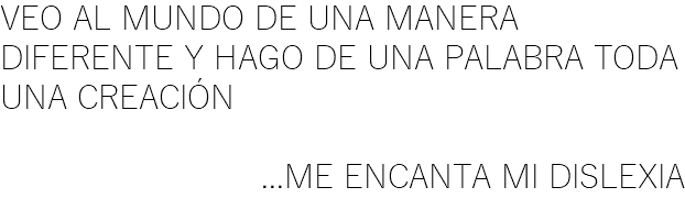 VEO AL MUNDO DE UNA MANERA DIFERENTE Y HAGO DE UNA PALABRA TODA UNA CREACIÓN ...ME ENCANTA MI DISLEXIA